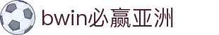 bwin必赢亚洲|必赢真人版 - (中国)青海bwin必赢亚洲控股股份有限公司欢迎您